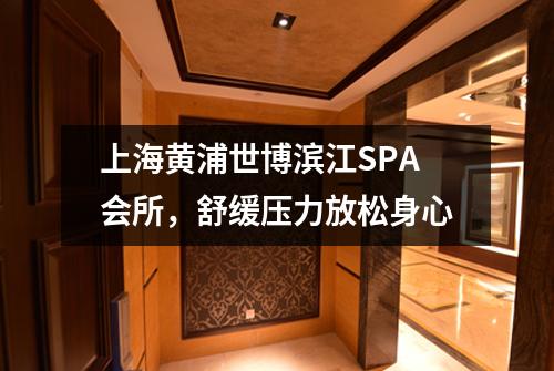 上海黄浦世博滨江SPA会所，舒缓压力放松身心