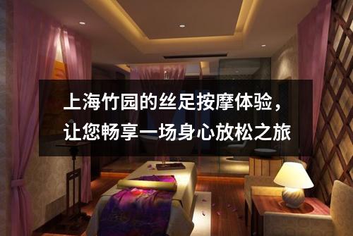 上海竹园的丝足按摩体验，让您畅享一场身心放松之旅