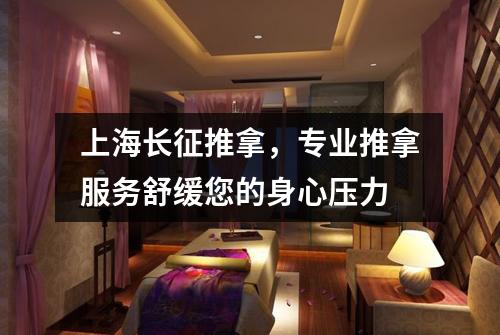 上海长征推拿，专业推拿服务舒缓您的身心压力