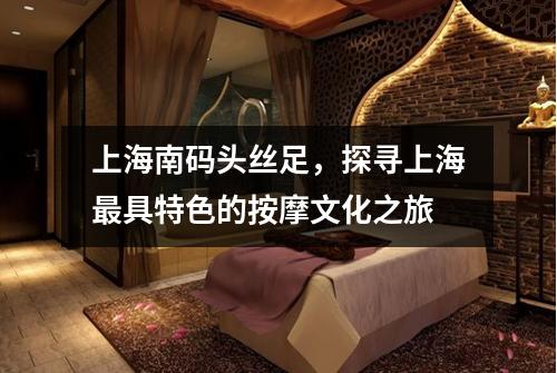 上海南码头丝足，探寻上海最具特色的按摩文化之旅