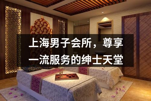 上海男子会所，尊享一流服务的绅士天堂