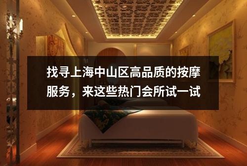 找寻上海中山区高品质的按摩服务，来这些热门会所试一试
