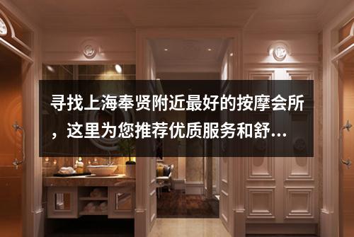 寻找上海奉贤附近最好的按摩会所，这里为您推荐优质服务和舒适环境