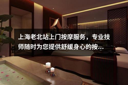 上海老北站上门按摩服务，专业技师随时为您提供舒缓身心的按摩体验