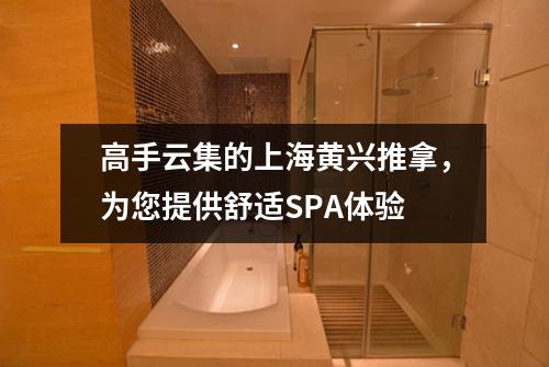 高手云集的上海黄兴推拿，为您提供舒适SPA体验