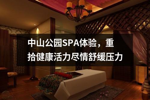 中山公园SPA体验，重拾健康活力尽情舒缓压力