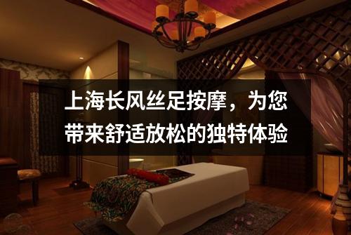上海长风丝足按摩，为您带来舒适放松的独特体验