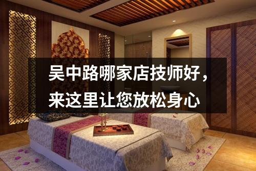 吴中路哪家店技师好，来这里让您放松身心