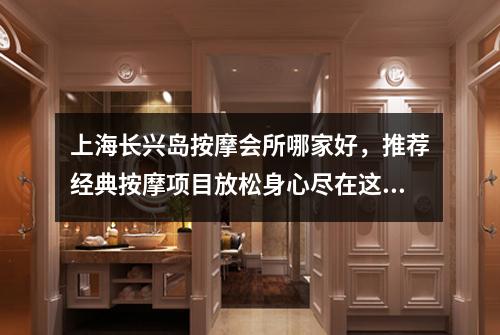 上海长兴岛按摩会所哪家好，推荐经典按摩项目放松身心尽在这里