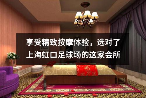 享受精致按摩体验，选对了上海虹口足球场的这家会所