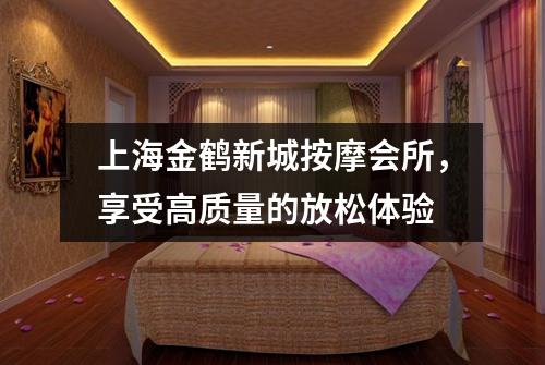 上海金鹤新城按摩会所，享受高质量的放松体验