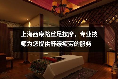 上海西康路丝足按摩，专业技师为您提供舒缓疲劳的服务