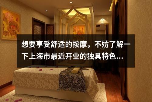 想要享受舒适的按摩，不妨了解一下上海市最近开业的独具特色的连锁店