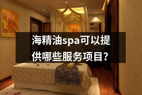 海精油spa可以提供哪些服务项目？
