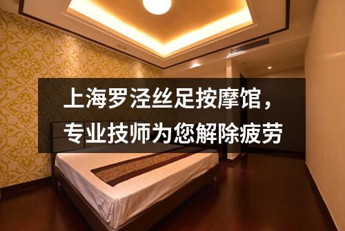 上海罗泾丝足按摩馆，专业技师为您解除疲劳