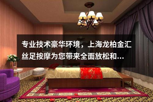 专业技术豪华环境，上海龙柏金汇丝足按摩为您带来全面放松和舒缓