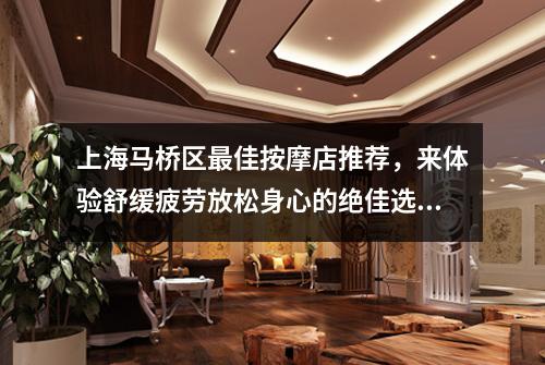 上海马桥区最佳按摩店推荐，来体验舒缓疲劳放松身心的绝佳选择