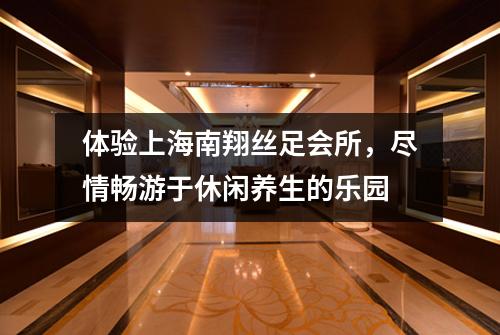 体验上海南翔丝足会所，尽情畅游于休闲养生的乐园