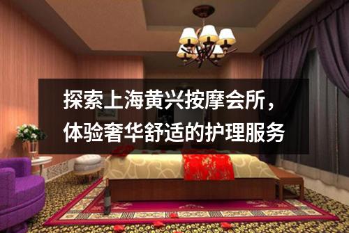 探索上海黄兴按摩会所，体验奢华舒适的护理服务