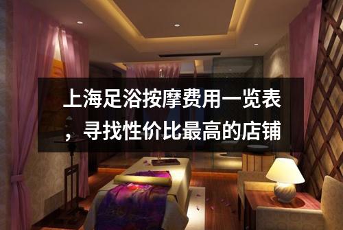 上海足浴按摩费用一览表，寻找性价比最高的店铺