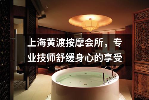 上海黄渡按摩会所，专业技师舒缓身心的享受