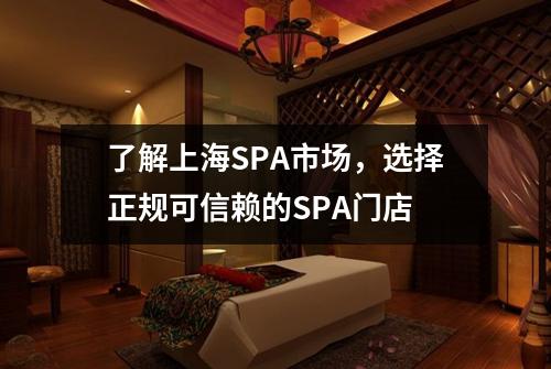 了解上海SPA市场，选择正规可信赖的SPA门店