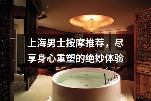 上海男士按摩推荐，尽享身心重塑的绝妙体验