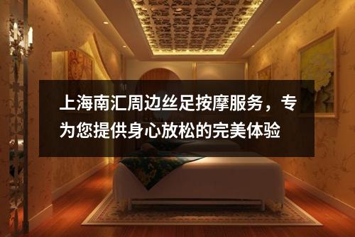 上海南汇周边丝足按摩服务，专为您提供身心放松的完美体验