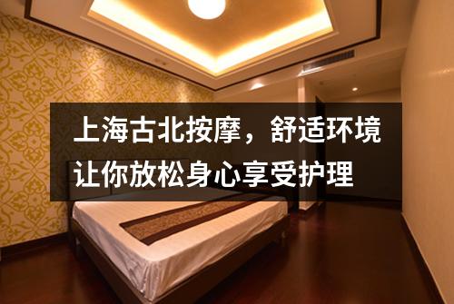 上海古北按摩，舒适环境让你放松身心享受护理
