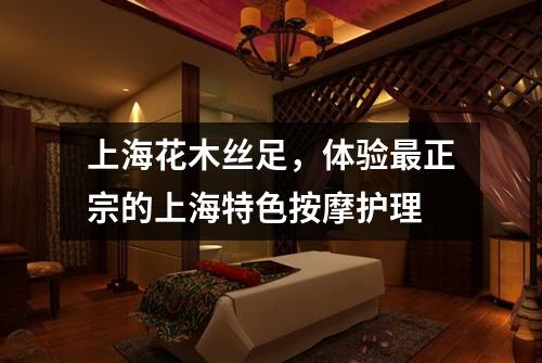 上海花木丝足，体验最正宗的上海特色按摩护理