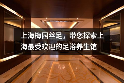 上海梅园丝足，带您探索上海最受欢迎的足浴养生馆