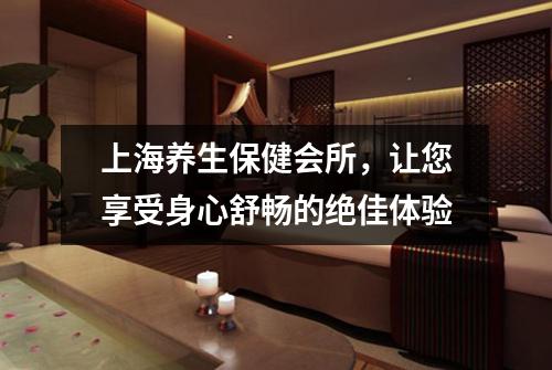上海养生保健会所，让您享受身心舒畅的绝佳体验