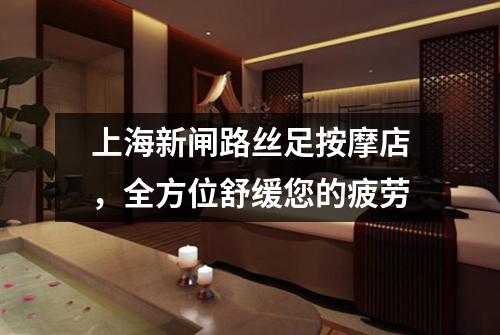 上海新闸路丝足按摩店，全方位舒缓您的疲劳