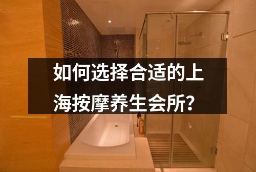 如何选择合适的上海按摩养生会所？