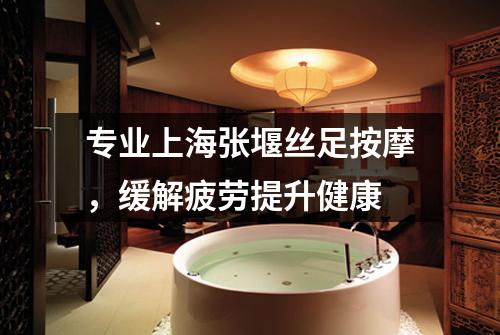 专业上海张堰丝足按摩，缓解疲劳提升健康