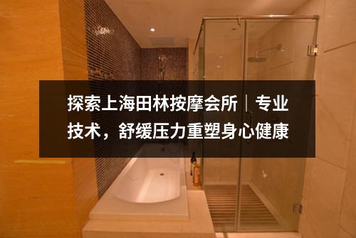 探索上海田林按摩会所｜专业技术，舒缓压力重塑身心健康
