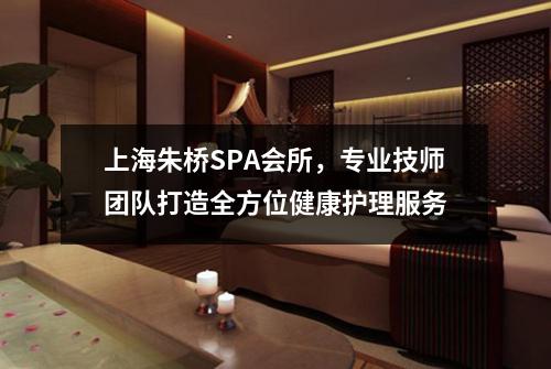 上海朱桥SPA会所，专业技师团队打造全方位健康护理服务