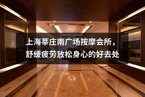 上海莘庄南广场按摩会所，舒缓疲劳放松身心的好去处