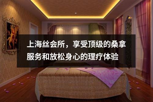 上海丝会所，享受顶级的桑拿服务和放松身心的理疗体验
