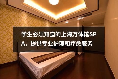 学生必须知道的上海万体馆SPA，提供专业护理和疗愈服务