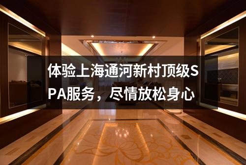 体验上海通河新村顶级SPA服务，尽情放松身心