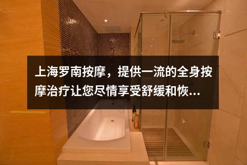 上海罗南按摩，提供一流的全身按摩治疗让您尽情享受舒缓和恢复的体验
