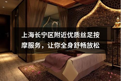 上海长宁区附近优质丝足按摩服务，让你全身舒畅放松