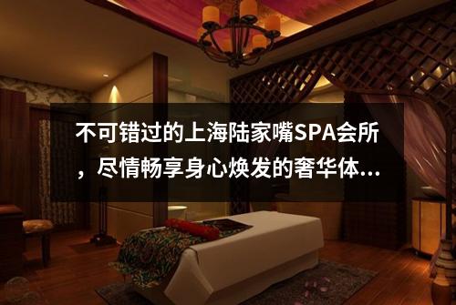 不可错过的上海陆家嘴SPA会所，尽情畅享身心焕发的奢华体验