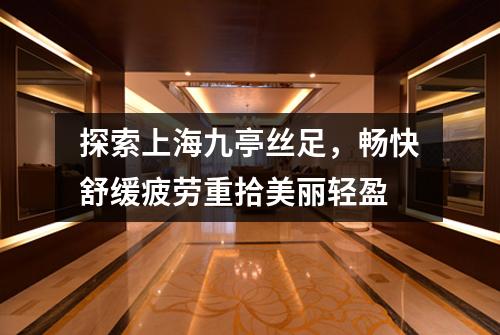 探索上海九亭丝足，畅快舒缓疲劳重拾美丽轻盈