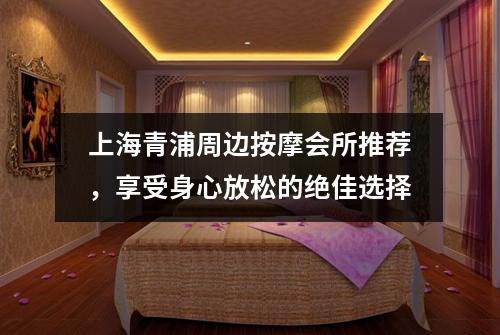 上海青浦周边按摩会所推荐，享受身心放松的绝佳选择