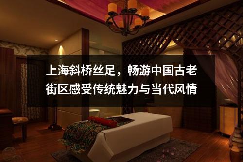 上海斜桥丝足，畅游中国古老街区感受传统魅力与当代风情