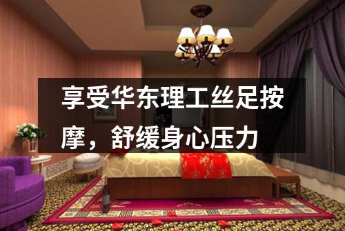 享受华东理工丝足按摩，舒缓身心压力
