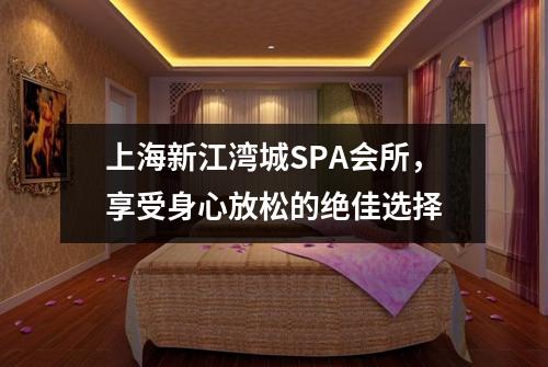 上海新江湾城SPA会所，享受身心放松的绝佳选择