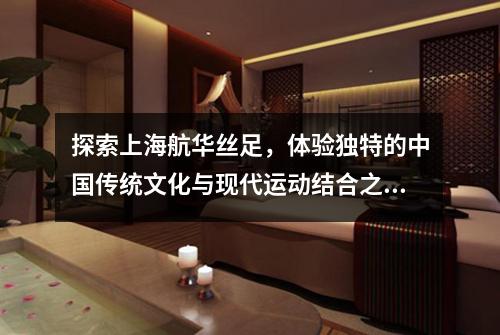探索上海航华丝足，体验独特的中国传统文化与现代运动结合之美